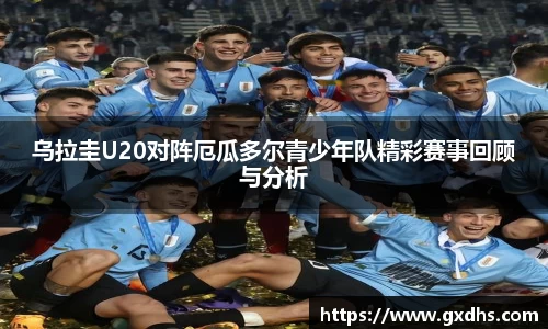 乌拉圭U20对阵厄瓜多尔青少年队精彩赛事回顾与分析