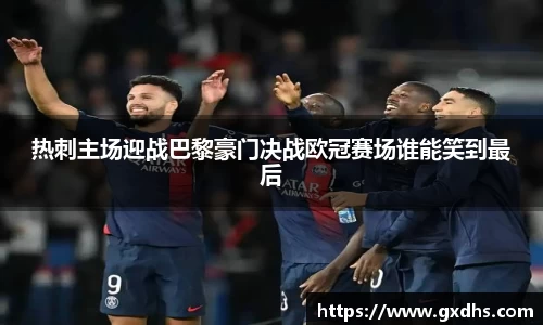 热刺主场迎战巴黎豪门决战欧冠赛场谁能笑到最后
