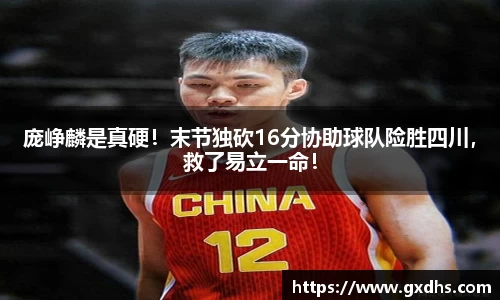 庞峥麟是真硬！末节独砍16分协助球队险胜四川，救了易立一命！