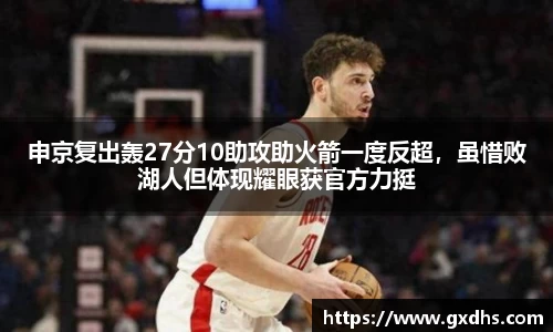 申京复出轰27分10助攻助火箭一度反超，虽惜败湖人但体现耀眼获官方力挺